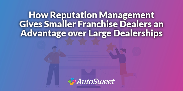 How Reputation Management Gives Smaller Franchise Dealers an Advantage over Large Dealerships