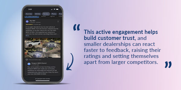 This active engagement helps build customer trust, and smaller dealerships can react faster to feedback, raising their ratings and settings themselves apart from larger competitors.