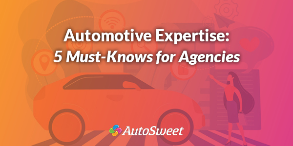 Automotive Expertise: 5 Must-Knows for Agencies