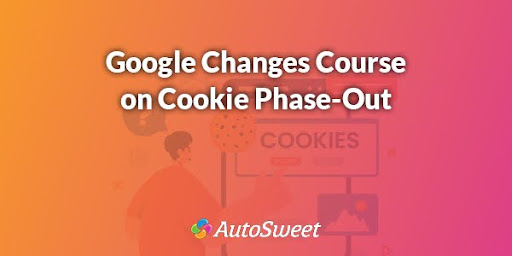 Google Changes Course on Cookie Phase-Out